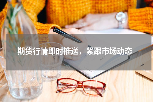  期货行情即时推送，紧跟市场动态