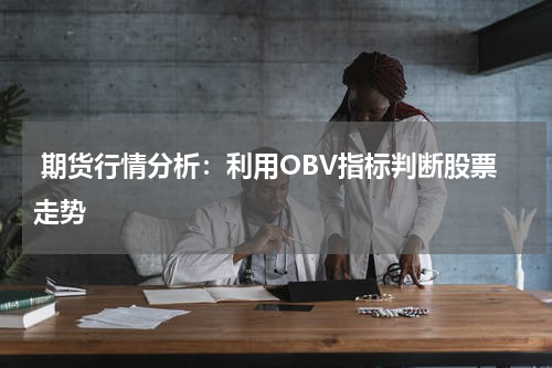  期货行情分析：利用OBV指标判断股票走势