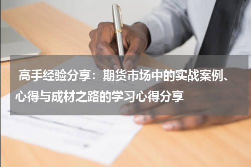  高手经验分享：期货市场中的实战案例、心得与成材之路的学习心得分享