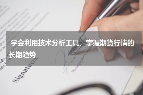  学会利用技术分析工具，掌握期货行情的长期趋势