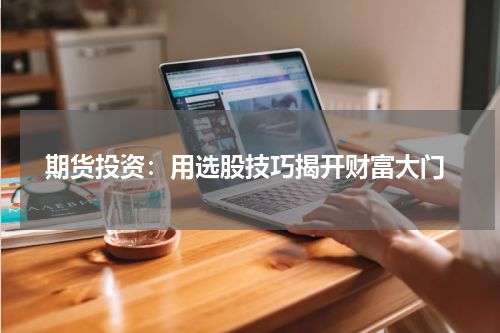  期货投资：用选股技巧揭开财富大门