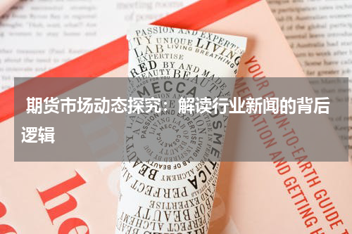  期货市场动态探究：解读行业新闻的背后逻辑