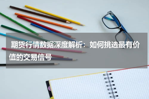  期货行情数据深度解析：如何挑选最有价值的交易信号