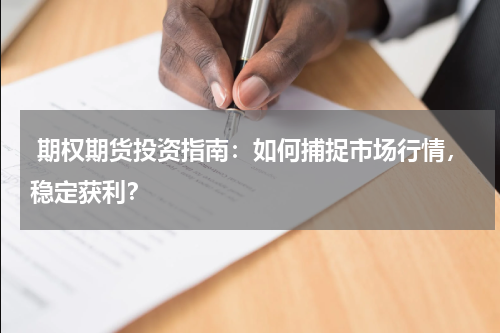  期权期货投资指南：如何捕捉市场行情，稳定获利？
