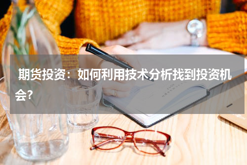  期货投资：如何利用技术分析找到投资机会？
