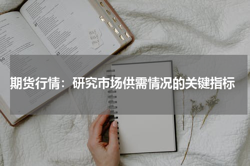  期货行情：研究市场供需情况的关键指标