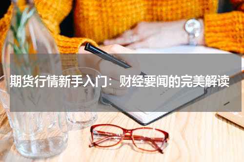  期货行情新手入门：财经要闻的完美解读