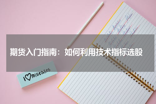  期货入门指南：如何利用技术指标选股