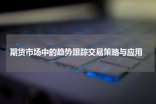  期货市场中的趋势跟踪交易策略与应用