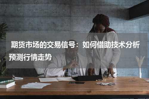  期货市场的交易信号：如何借助技术分析预测行情走势