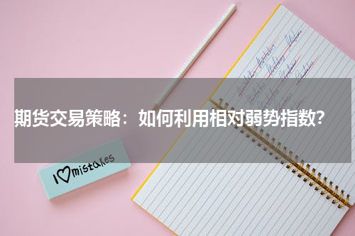  期货交易策略：如何利用相对弱势指数？