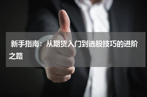  新手指南：从期货入门到选股技巧的进阶之路