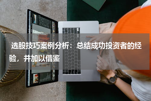  选股技巧案例分析：总结成功投资者的经验，并加以借鉴