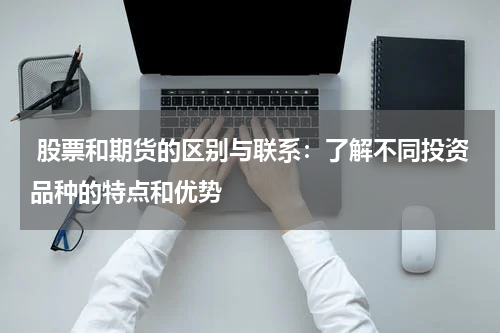  股票和期货的区别与联系：了解不同投资品种的特点和优势