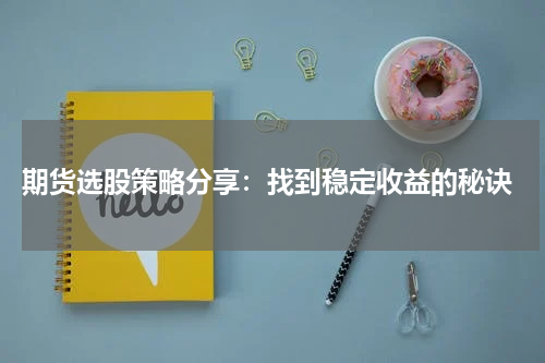  期货选股策略分享：找到稳定收益的秘诀