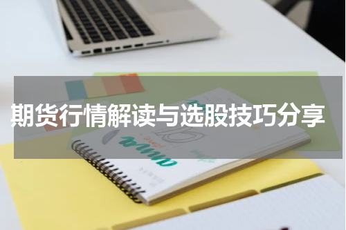 期货行情解读与选股技巧分享
