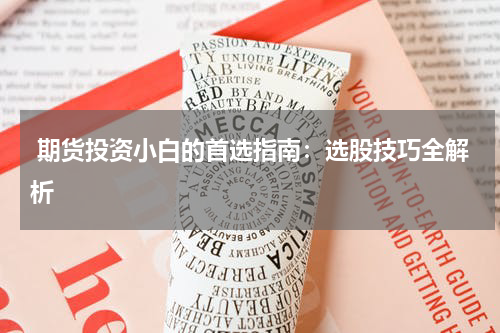  期货投资小白的首选指南：选股技巧全解析