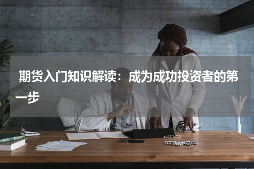  期货入门知识解读：成为成功投资者的第一步