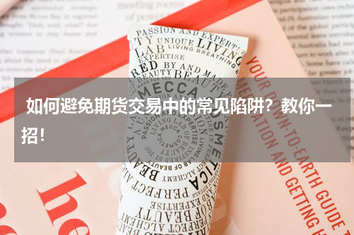  如何避免期货交易中的常见陷阱？教你一招！
