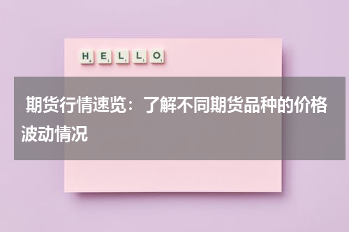  期货行情速览：了解不同期货品种的价格波动情况