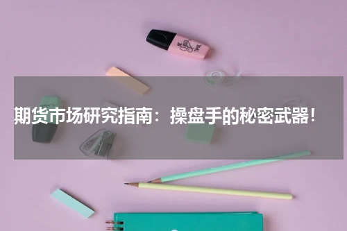  期货市场研究指南：操盘手的秘密武器！