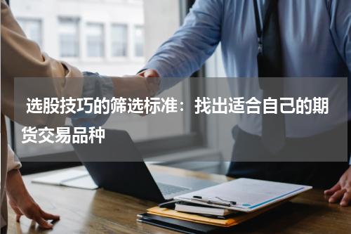  选股技巧的筛选标准：找出适合自己的期货交易品种