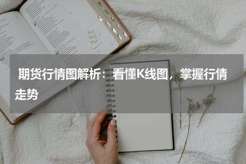  期货行情图解析：看懂K线图，掌握行情走势