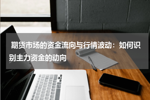 期货市场的资金流向与行情波动：如何识别主力资金的动向