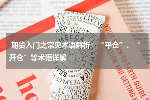  期货入门之常见术语解析：“平仓”、“开仓”等术语详解