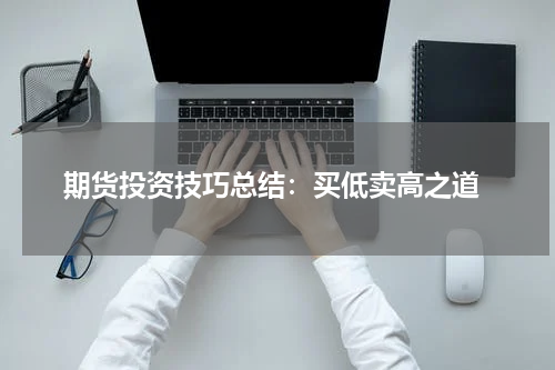  期货投资技巧总结：买低卖高之道