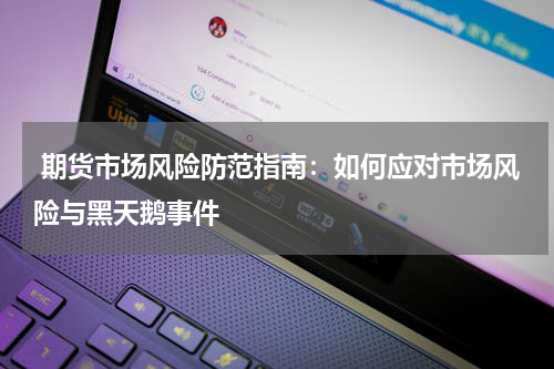  期货市场风险防范指南：如何应对市场风险与黑天鹅事件