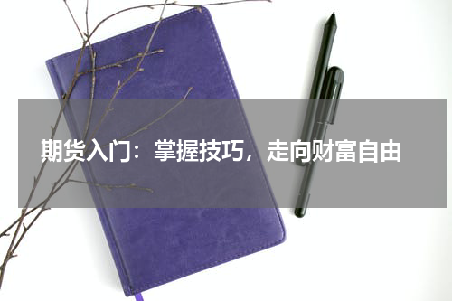  期货入门：掌握技巧，走向财富自由