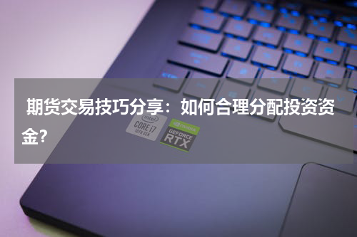  期货交易技巧分享：如何合理分配投资资金？