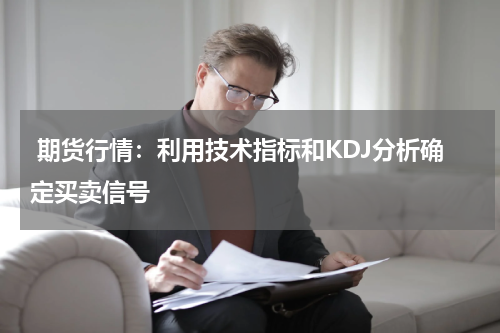  期货行情：利用技术指标和KDJ分析确定买卖信号