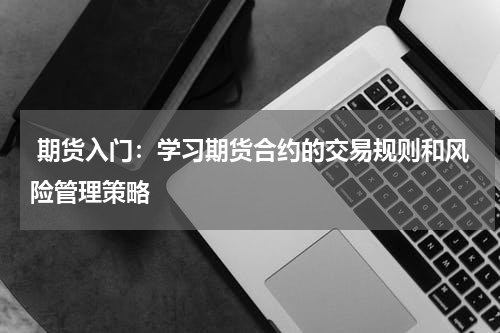  期货入门：学习期货合约的交易规则和风险管理策略