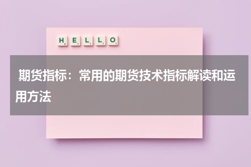  期货指标：常用的期货技术指标解读和运用方法