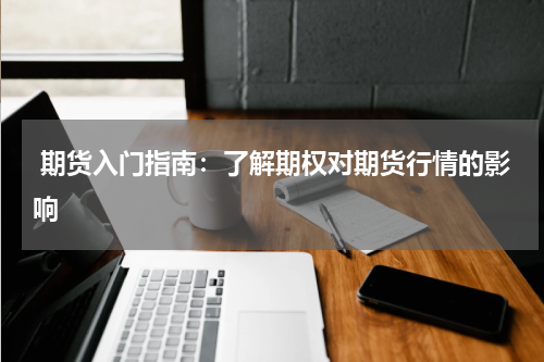  期货入门指南：了解期权对期货行情的影响