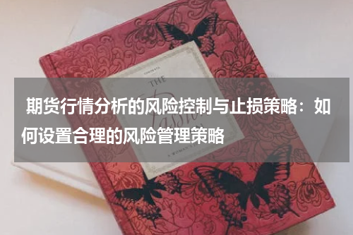  期货行情分析的风险控制与止损策略：如何设置合理的风险管理策略