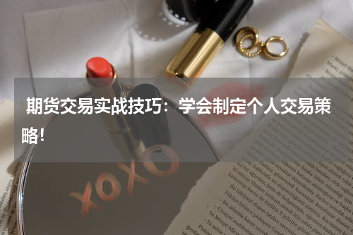 期货交易实战技巧：学会制定个人交易策略！