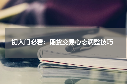  初入门必看：期货交易心态调整技巧