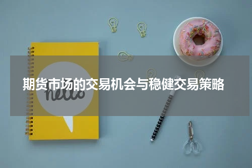  期货市场的交易机会与稳健交易策略