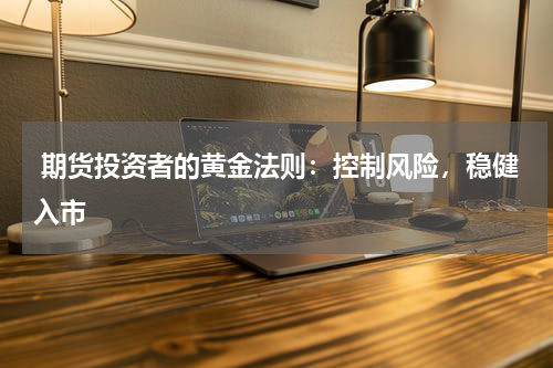  期货投资者的黄金法则：控制风险，稳健入市