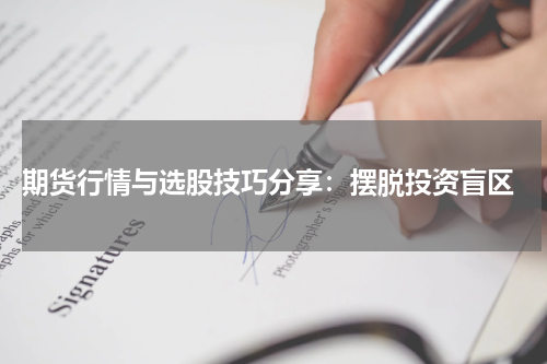  期货行情与选股技巧分享：摆脱投资盲区