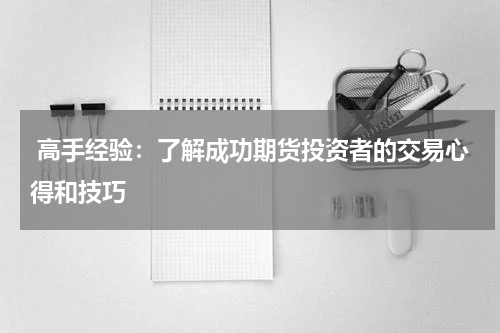  高手经验：了解成功期货投资者的交易心得和技巧