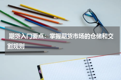  期货入门要点：掌握期货市场的仓储和交割规则