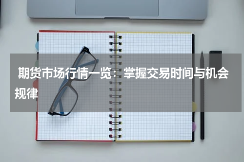  期货市场行情一览：掌握交易时间与机会规律