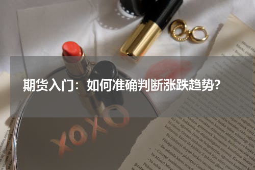  期货入门：如何准确判断涨跌趋势？