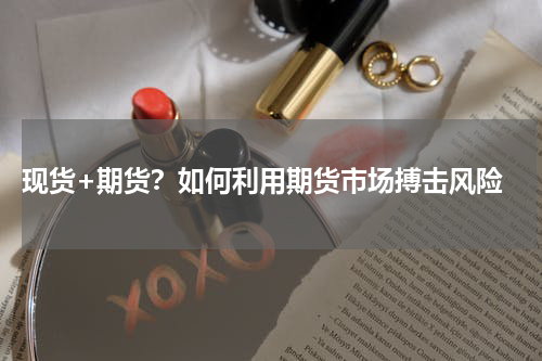  现货+期货？如何利用期货市场搏击风险