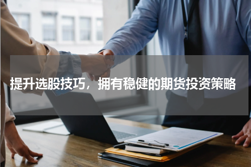  提升选股技巧，拥有稳健的期货投资策略
