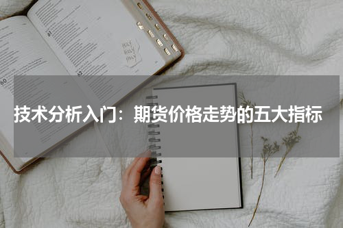  技术分析入门：期货价格走势的五大指标